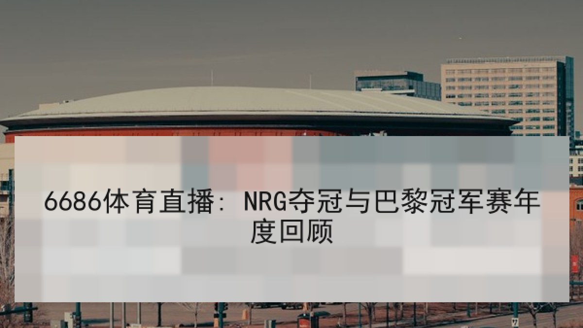 6686体育直播: NRG夺冠与巴黎冠军赛年度回顾