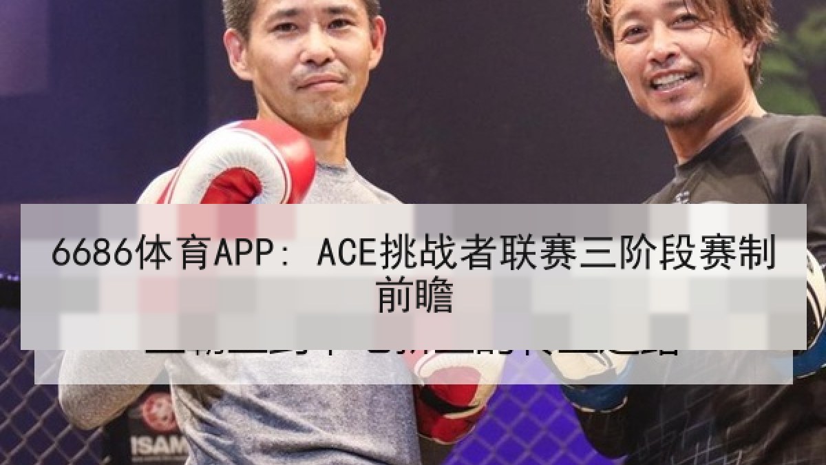 6686体育APP: ACE挑战者联赛三阶段赛制前瞻