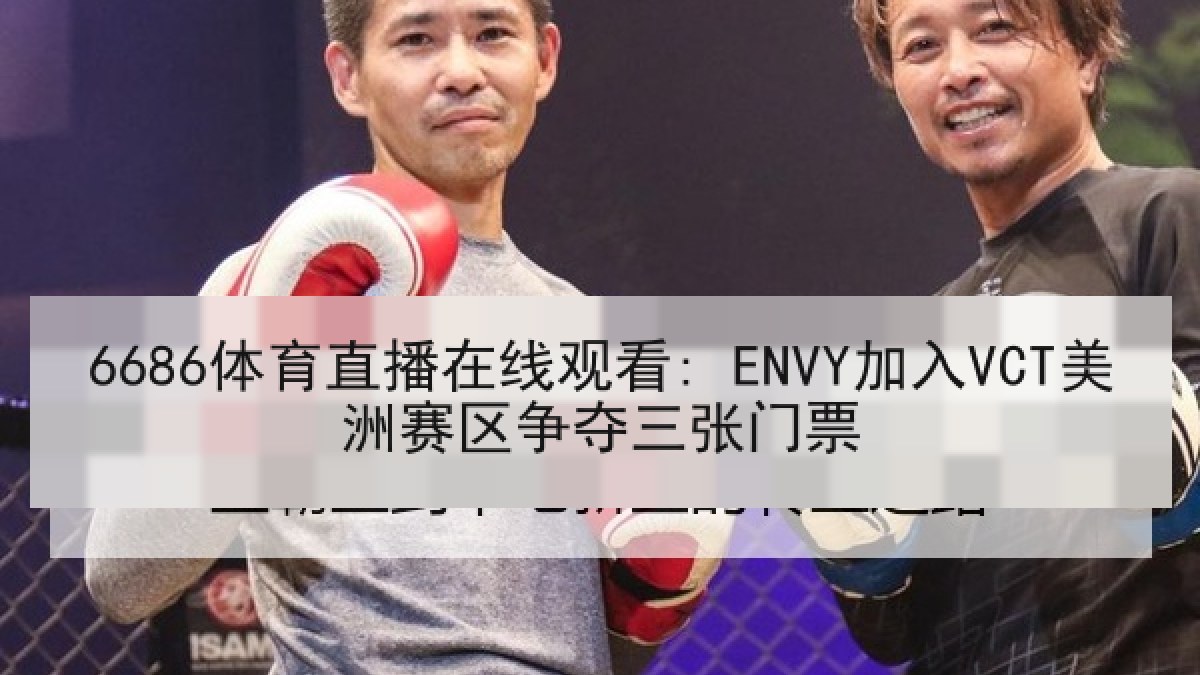 6686体育直播在线观看: ENVY加入VCT美洲赛区争夺三张门票