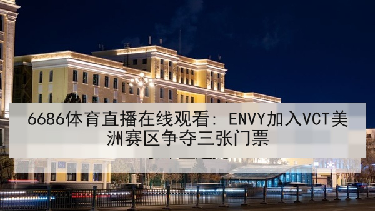 6686体育直播在线观看: ENVY加入VCT美洲赛区争夺三张门票