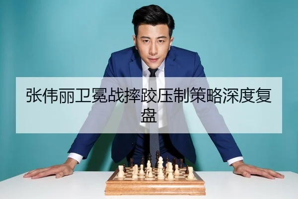 张伟丽卫冕战摔跤压制策略深度复盘