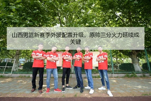 山西男篮新赛季外援配置升级，原帅三分火力延续成关键