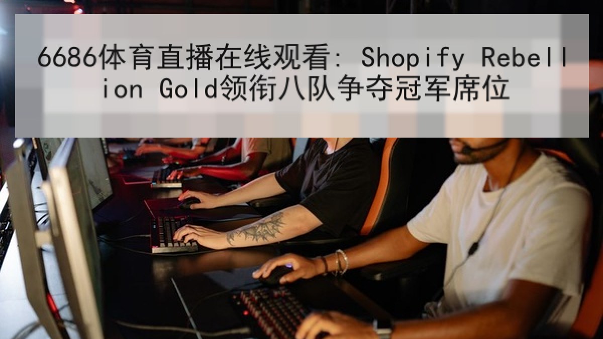6686体育直播在线观看: Shopify Rebellion Gold领衔八队争夺冠军席位