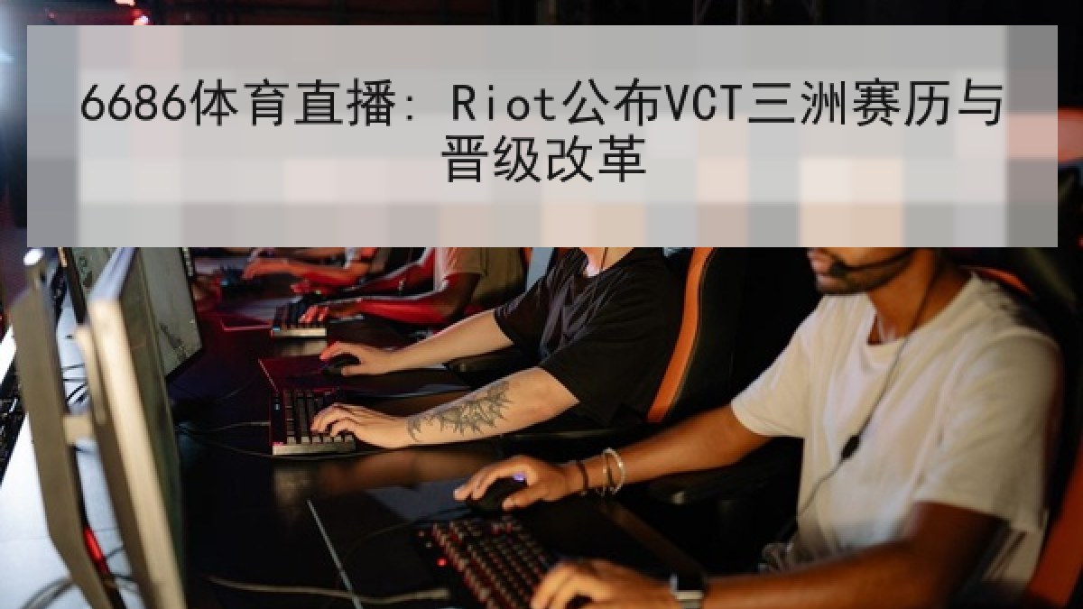 6686体育直播: Riot公布VCT三洲赛历与晋级改革
