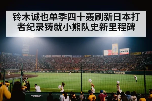 铃木诚也单季四十轰刷新日本打者纪录铸就小熊队史新里程碑