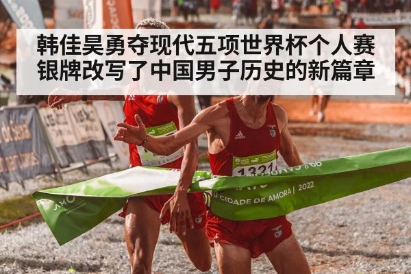 韩佳昊勇夺现代五项世界杯个人赛银牌改写了中国男子历史的新篇章