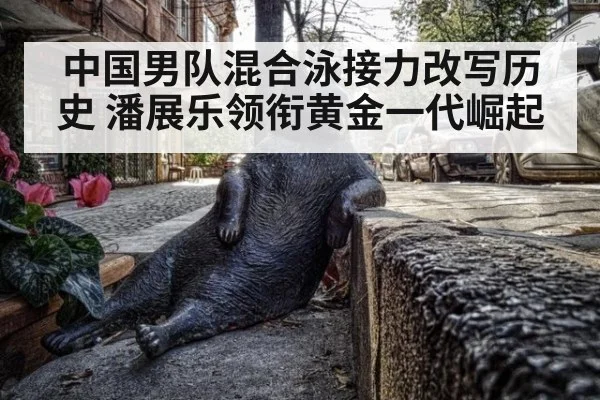 中国男队混合泳接力改写历史 潘展乐领衔黄金一代崛起