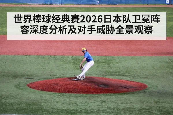 世界棒球经典赛2026日本队卫冕阵容深度分析及对手威胁全景观察