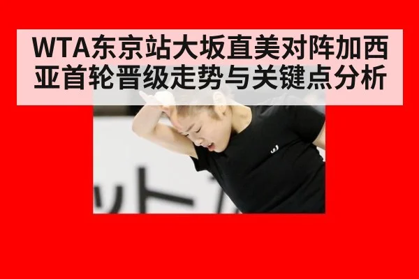 WTA东京站大坂直美对阵加西亚首轮晋级走势与关键点分析
